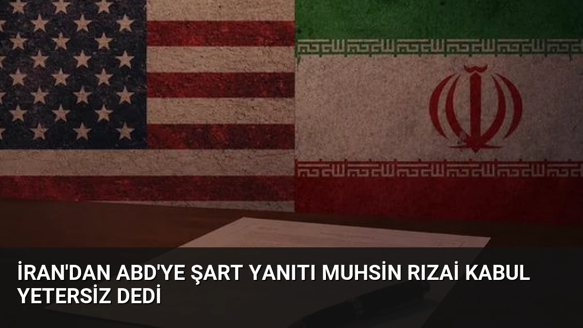 İran’dan ABD’ye Şart Yanıtı Muhsin Rızai Kabul Yetersiz Dedi