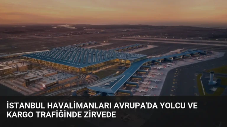İstanbul Havalimanları Avrupa’da Yolcu ve Kargo Trafiğinde Zirvede