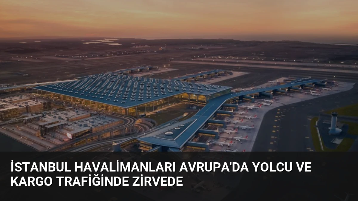 İstanbul Havalimanları Avrupa’da Yolcu ve Kargo Trafiğinde Zirvede