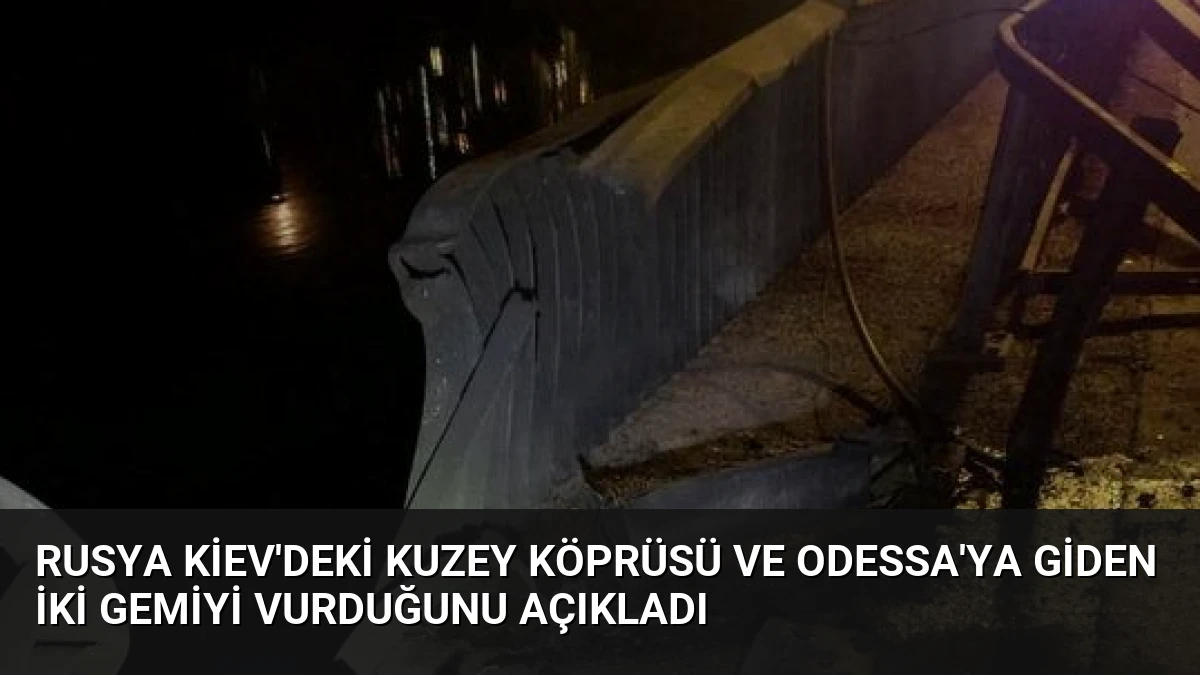 Rusya Kiev’deki Kuzey Köprüsü ve Odessa’ya Giden İki Gemiyi Vurduğunu Açıkladı