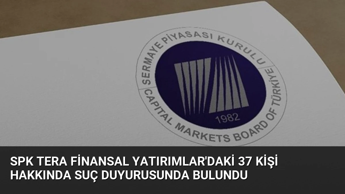 SPK Tera Finansal Yatırımlar’daki 37 kişi hakkında suç duyurusunda bulundu