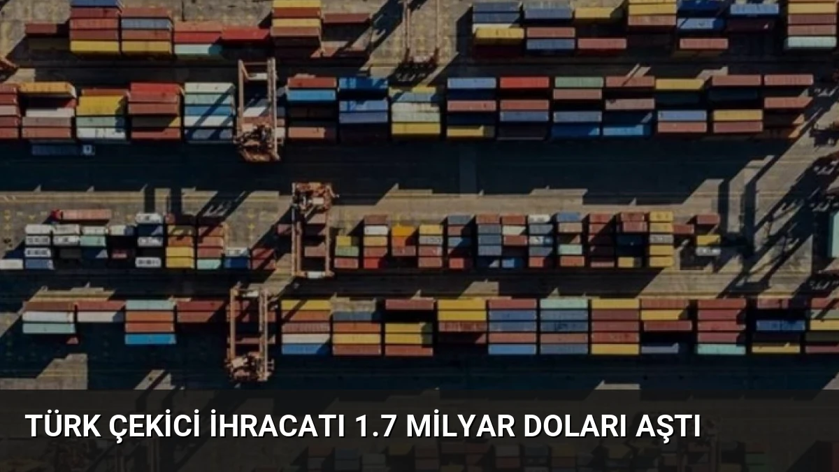 Türk Çekici İhracatı 1.7 Milyar Doları Aştı